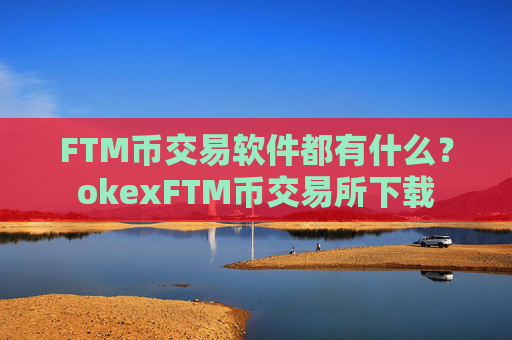 FTM币交易软件都有什么？okexFTM币交易所下载
