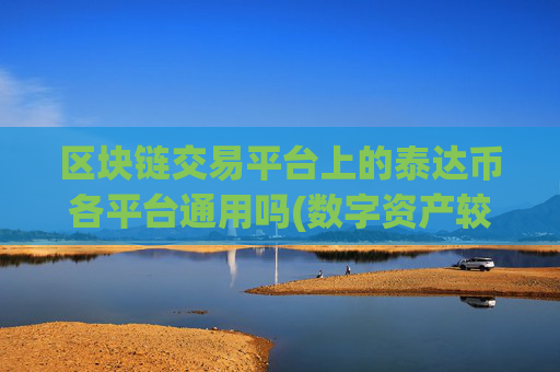 区块链交易平台上的泰达币各平台通用吗(数字资产较佳交易平台推荐)