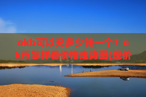 okb可以充多少钱一个?ok币怎样看价格走势图(现价350.793元)