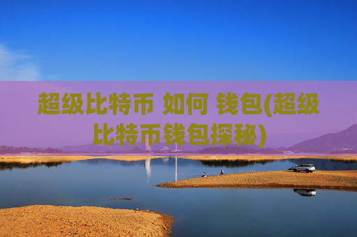 超级比特币 如何 钱包(超级比特币钱包探秘)