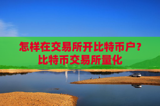 怎样在交易所开比特币户?比特币交易所量化