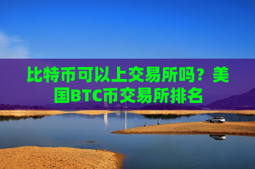 比特币可以上交易所吗?美国BTC币交易所排名
