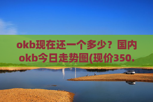 okb现在还一个多少?国内okb今日走势图(现价350.865元)