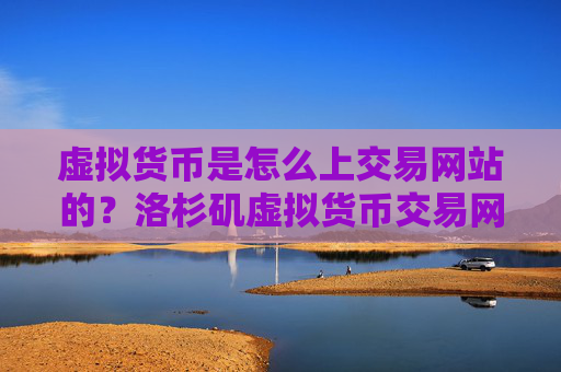 虚拟货币是怎么上交易网站的?洛杉矶虚拟货币交易网站