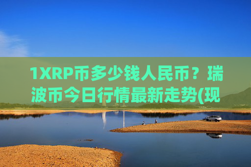 1XRP币多少钱人民币？瑞波币今日行情最新走势(现价17.3685元)