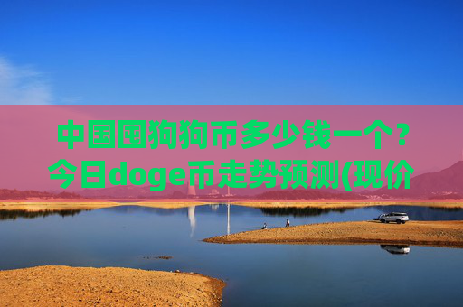 中国囤狗狗币多少钱一个?今日doge币走势预测(现价3.1655元)
