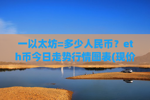 一以太坊=多少人民币?eth币今日走势行情图表(现价26834.18元)