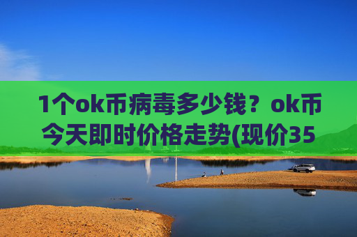 1个ok币病毒多少钱？ok币今天即时价格走势(现价351.032元)
