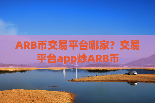 ARB币交易平台哪家?交易平台app炒ARB币