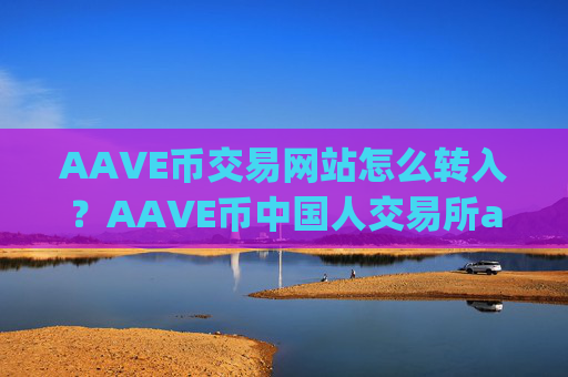 AAVE币交易网站怎么转入?AAVE币中国人交易所app下载
