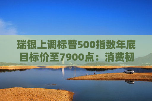 瑞银上调标普500指数年底目标价至7900点:消费韧性与AI需求双轮驱动