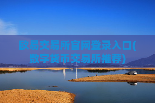 欧易交易所官网登录入口(数字货币交易所推荐)