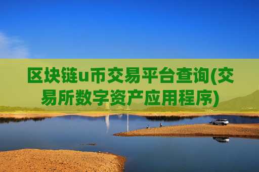 区块链u币交易平台查询(交易所数字资产应用程序)