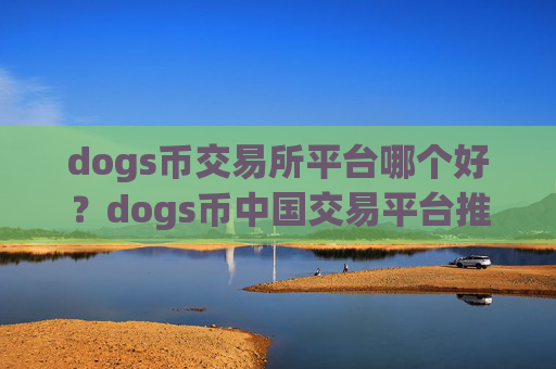 dogs币交易所平台哪个好？dogs币中国交易平台推荐