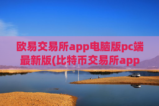 欧易交易所app电脑版pc端最新版(比特币交易所app大汇总)
