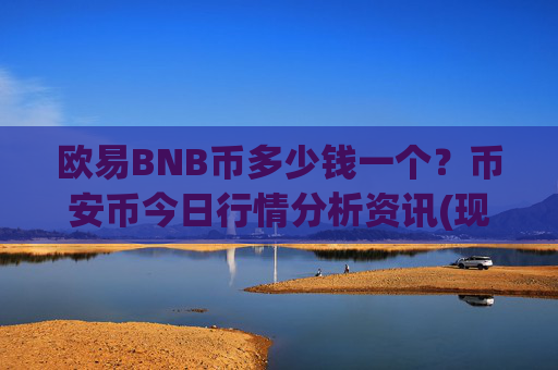 欧易BNB币多少钱一个？币安币今日行情分析资讯(现价5281.14元)
