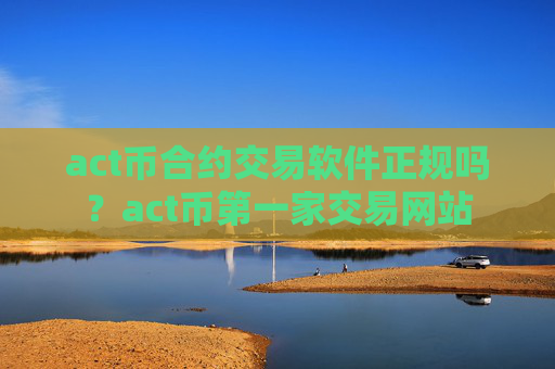 act币合约交易软件正规吗？act币第一家交易网站