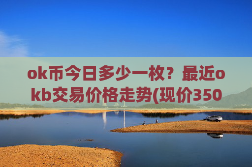 ok币今日多少一枚?最近okb交易价格走势(现价350.559元)