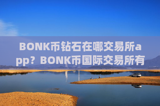 BONK币钻石在哪交易所app？BONK币国际交易所有没有