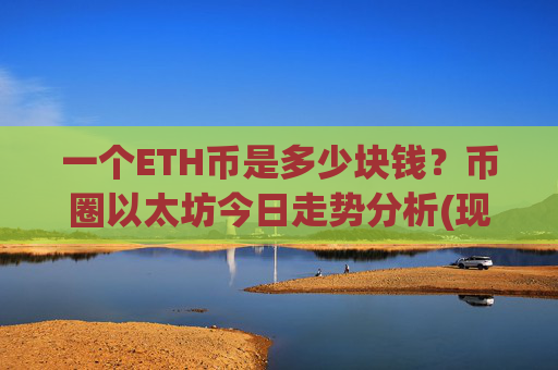 一个ETH币是多少块钱？币圈以太坊今日走势分析(现价28307.91元)