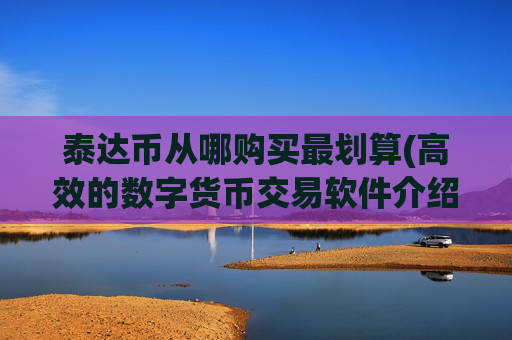 泰达币从哪购买最划算(高效的数字货币交易软件介绍)