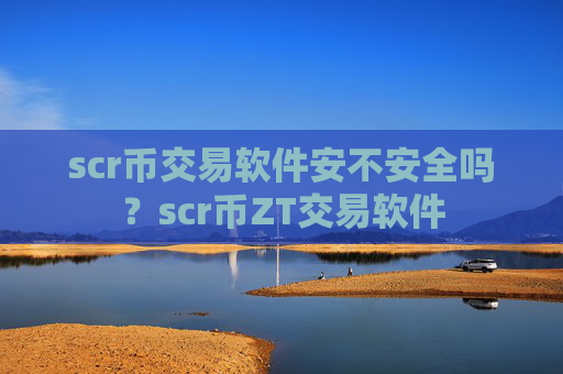 scr币交易软件安不安全吗？scr币ZT交易软件