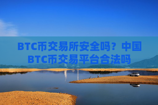 BTC币交易所安全吗?中国BTC币交易平台合法吗
