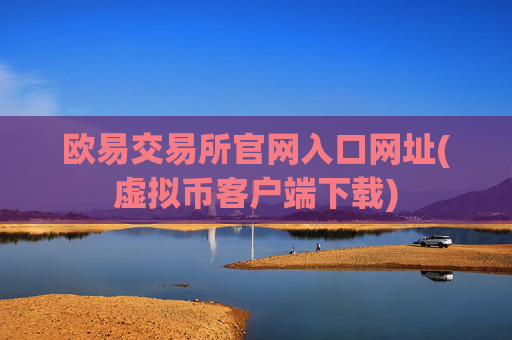 欧易交易所官网入口网址(虚拟币客户端下载)