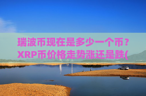 瑞波币现在是多少一个币?XRP币价格走势涨还是跌(现价17.2816元)