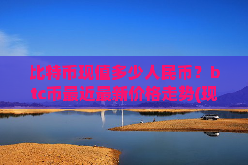 比特币现值多少人民币？btc币最近最新价格走势(现价712344.05元)