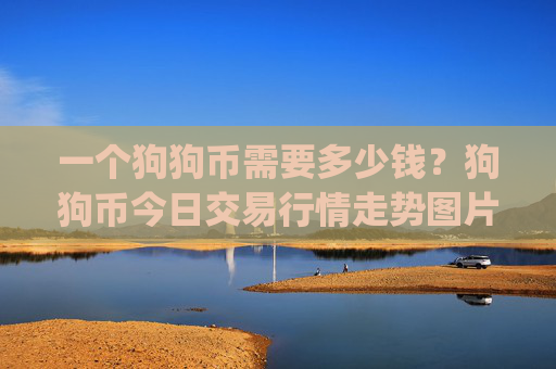 一个狗狗币需要多少钱?狗狗币今日交易行情走势图片(现价3.1609元)