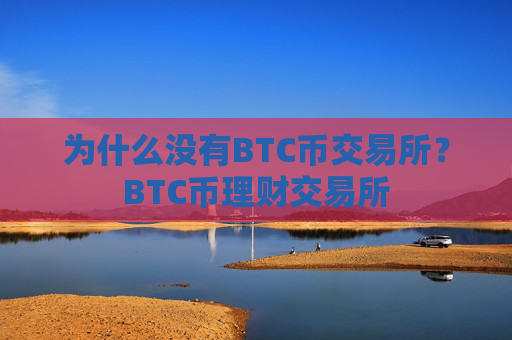 为什么没有BTC币交易所？BTC币理财交易所