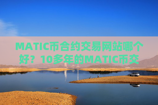 MATIC币合约交易网站哪个好?10多年的MATIC币交易网站