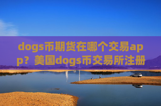 dogs币期货在哪个交易app?美国dogs币交易所注册
