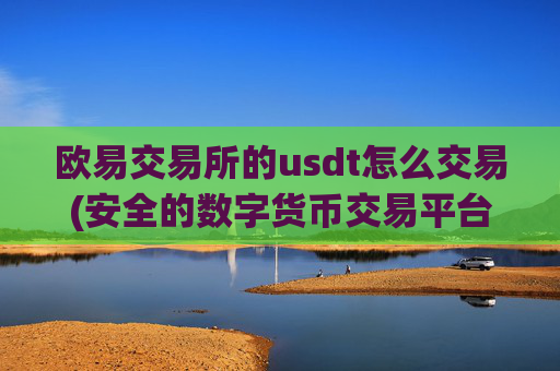 欧易交易所的usdt怎么交易(安全的数字货币交易平台评测)