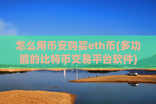 怎么用币安购买eth币(多功能的比特币交易平台软件)