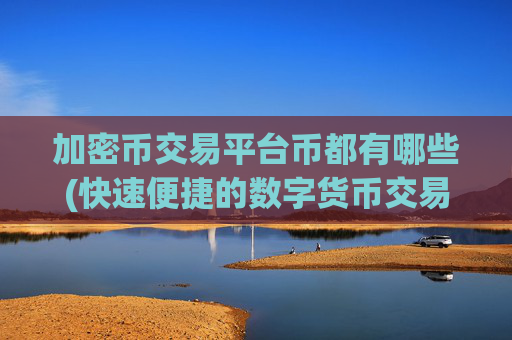 加密币交易平台币都有哪些(快速便捷的数字货币交易所app)
