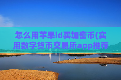 怎么用苹果id买加密币(实用数字货币交易所app推荐)