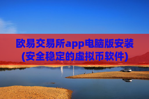 欧易交易所app电脑版安装(安全稳定的虚拟币软件)