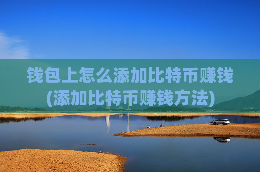 钱包上怎么添加比特币赚钱(添加比特币赚钱方法)