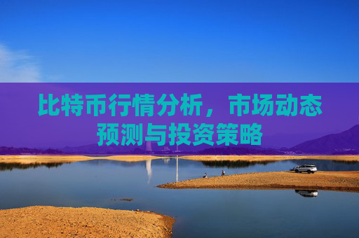 比特币行情分析,市场动态预测与投资策略