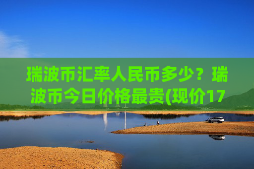 瑞波币汇率人民币多少?瑞波币今日价格最贵(现价17.3718元)