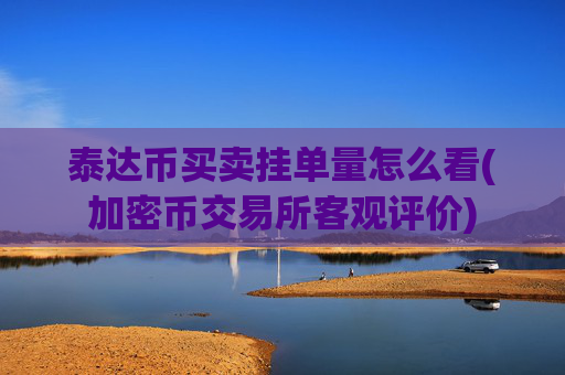 泰达币买卖挂单量怎么看(加密币交易所客观评价)