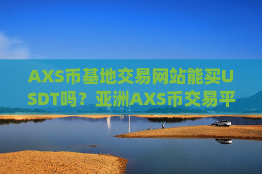AXS币基地交易网站能买USDT吗?亚洲AXS币交易平台app