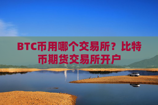 BTC币用哪个交易所?比特币期货交易所开户