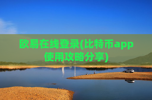 欧易在线登录(比特币app使用攻略分享)