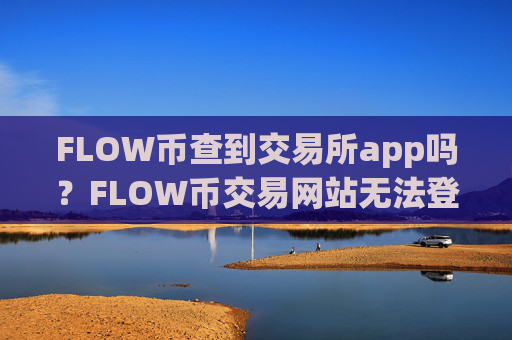 FLOW币查到交易所app吗?FLOW币交易网站无法登陆