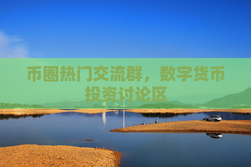 币圈热门交流群,数字货币投资讨论区