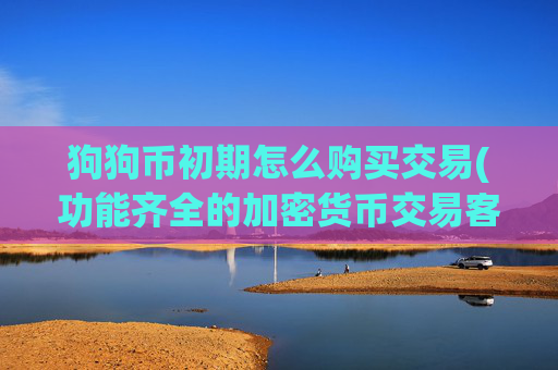 狗狗币初期怎么购买交易(功能齐全的加密货币交易客户端)