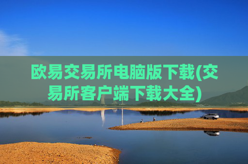 欧易交易所电脑版下载(交易所客户端下载大全)